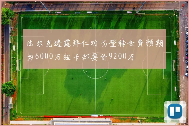 法尔克透露拜仁对戈登转会费预期为6000万纽卡却要价9200万
