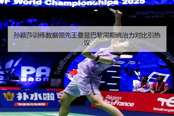 孙颖莎训练数据领先王曼昱巴黎周期统治力对比引热议