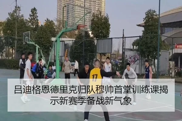 吕迪格恩德里克归队穆帅首堂训练课揭示新赛季备战新气象